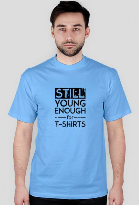 STILL YOUNG ENOUGH FOR T-SHIRTS