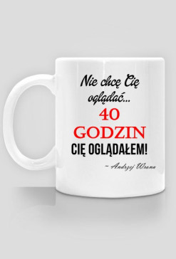 40 godzin Cię oglądałem!