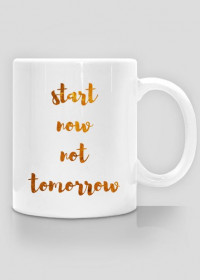 Start now not tomorrow - Kubek - kolekcja GOLD