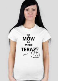 T-shirt damski NIE MÓW DO MNIE TERAZ