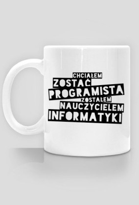 Kubek - Chciałem zostać programistą, zostałem nauczycielem informatyki  - koszulki informatyczne, koszulki dla programisty i informatyka - dziwneumniedziala.cupsell.pl
