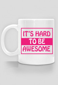 It's hard to be awesome