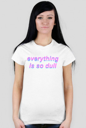 everything is so dull (t-shirt)(k)