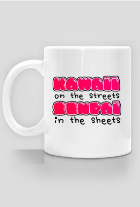 Kawaii kubek - "Kawaii on the streets, senpai in the sheets"