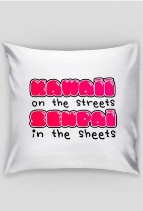 Kawaii poduszka - "Kawaii on the streets, senpai in the sheets"