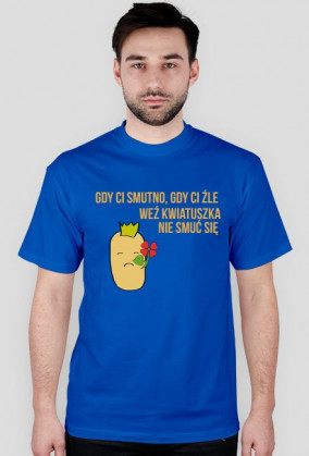 Gdy ci smutno, gdy ci źle, weź kwiatuszka, nie smuć się.