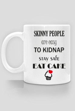 Skinny people are easy to kidnap. Stay safe eat cake