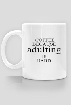 Coffee because adulting is hard.