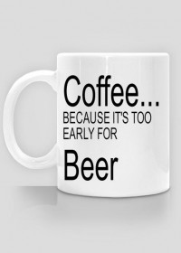 Coffee...Because it's too early for beer.