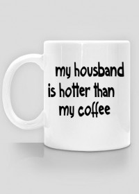 My housband is hotter than my coffee.