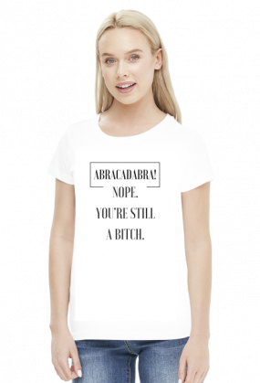 Abracadabra, Nope, you're still a bitch - koszulka damska