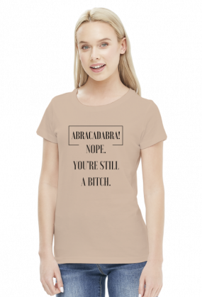 Abracadabra, Nope, you're still a bitch - koszulka damska