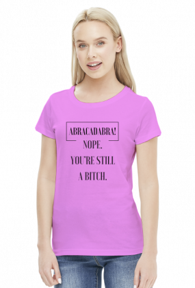 Abracadabra, Nope, you're still a bitch - koszulka damska