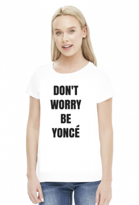 Don't worry be Yonce - koszulka damska