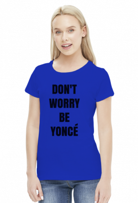 Don't worry be Yonce - koszulka damska