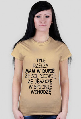 TYLE RZECZY MAM W DUPIE ŻE SIĘ DZIWIĘ ŻE JESZCZE W SPODNIE WCHODZĘ
