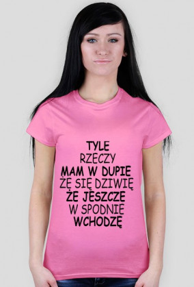 TYLE RZECZY MAM W DUPIE ŻE SIĘ DZIWIĘ ŻE JESZCZE W SPODNIE WCHODZĘ