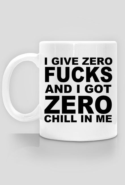 Kubek I GIVE ZERO FUCKS AND I GOT ZERO CHILL IN ME