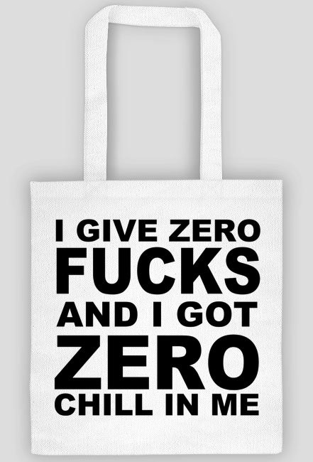 Torba | I GIVE ZERO FUCKS AND I GOT ZERO CHILL IN ME