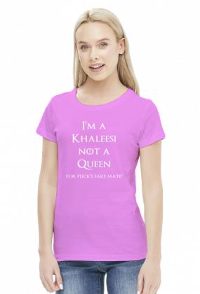 I'm a Khaleesi not a queen