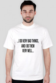 ...I do very bad things, and I do them very well...