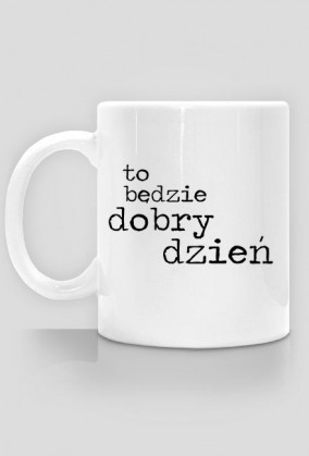 Kubek To Będzie Dobry Dzień