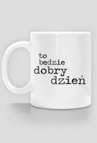 Kubek To Będzie Dobry Dzień