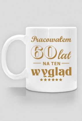 Kubek Pracowałem 60 lat Na Ten Wygląd