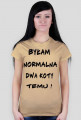 Koszulka "Byłam normalna dwa koty temu !"