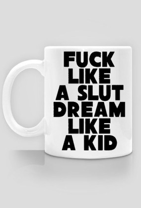 Fu*k like a slut dream like a kid