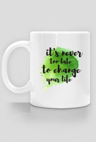Kubek IT'S NEVER TOO LATE TO CHANGE YOUR LIFE