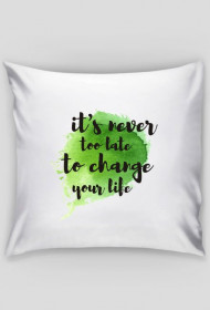 Poduszka IT'S NEVER TOO LATE TO CHANGE YOUR LIFE