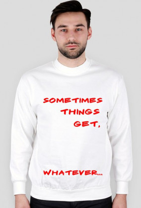 Bluza "Sometimes Things Get, Whatever"