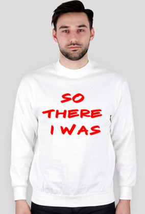 Bluza "So There I Was"