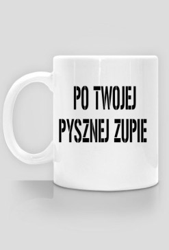 Kubek PO TWOJEJ PYSZNEJ ZUPIE