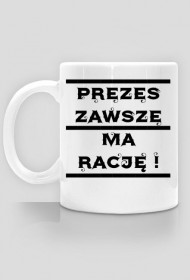 Kubek '' PREZES ZAWSZE MA RACJĘ ! ''