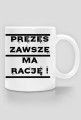 Kubek '' PREZES ZAWSZE MA RACJĘ ! ''