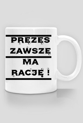 Kubek '' PREZES ZAWSZE MA RACJĘ ! ''