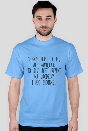 Koszulka 'Dobrze kupię Ci to, ale pamiętaj: to już jest prezent na urodziny i pod choinkę...' - PoppyField