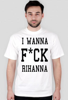 Koszulka I WANNA F*CK RIHANNA biała