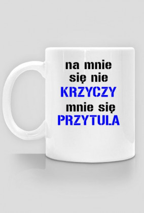 na mnie sie nie krzyczy mnie sie przytula