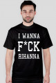 Koszulka I WANNA F*CK RIHANNA czarna