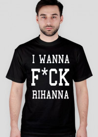 Koszulka I WANNA F*CK RIHANNA czarna