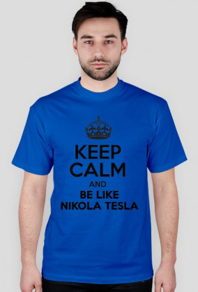 KEEP CALM AND BE LIKE NIKOLA TESLA