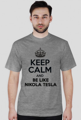 KEEP CALM AND BE LIKE NIKOLA TESLA