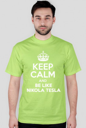 KEEP CALM AND BE LIKE NIKOLA TESLA