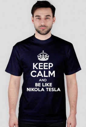 KEEP CALM AND BE LIKE NIKOLA TESLA