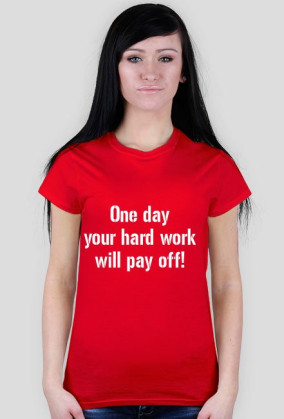 One day your hard work will pay off!