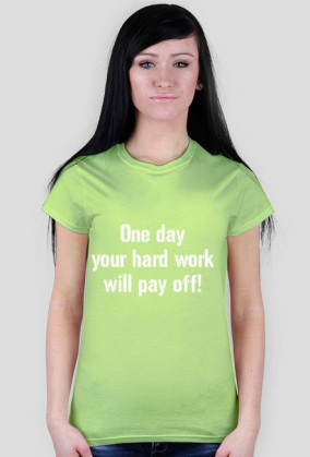 One day your hard work will pay off!