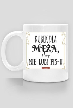 Kubek dla MĘŻA, który nie lubi PiS-u